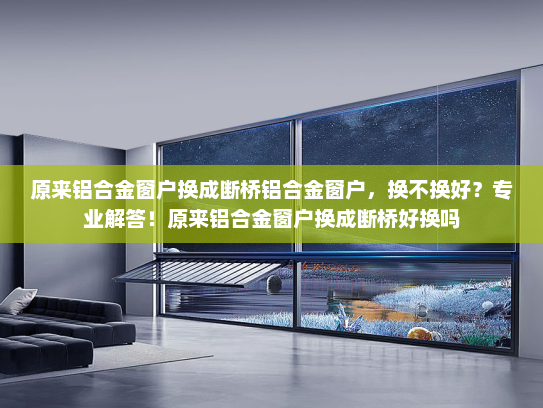 原来铝合金窗户换成断桥铝合金窗户，换不换好？专业解答！原来铝合金窗户换成断桥好换吗