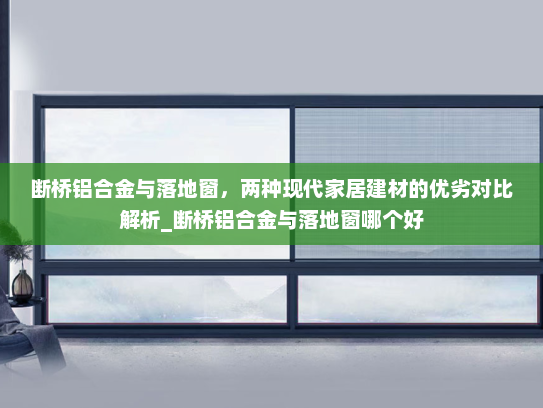 断桥铝合金与落地窗，两种现代家居建材的优劣对比解析_断桥铝合金与落地窗哪个好