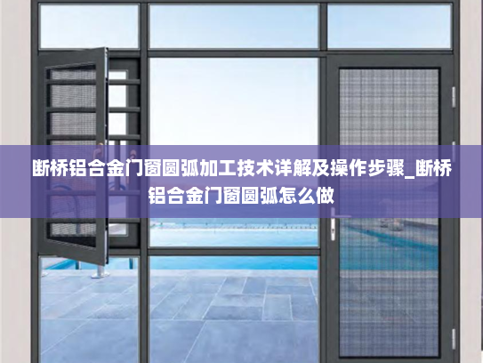 断桥铝合金门窗圆弧加工技术详解及操作步骤_断桥铝合金门窗圆弧怎么做