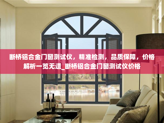 断桥铝合金门窗测试仪，精准检测，品质保障，价格解析一览无遗_断桥铝合金门窗测试仪价格