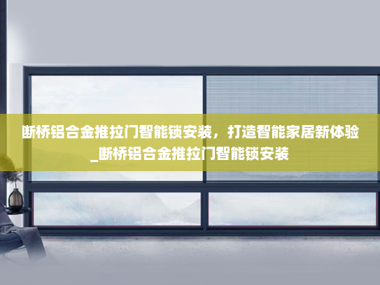 断桥铝合金推拉门智能锁安装，打造智能家居新体验_断桥铝合金推拉门智能锁安装