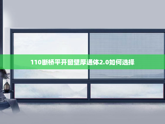 110断桥平开窗壁厚通体2.0如何选择