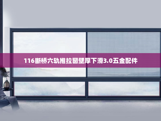 116断桥六轨推拉窗壁厚下滑3.0五金配件