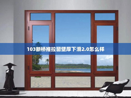 103断桥推拉窗壁厚下滑2.0怎么样
